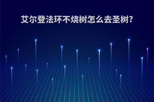 艾尔登法环不烧树怎么去圣树?