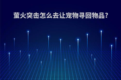 萤火突击怎么去让宠物寻回物品?