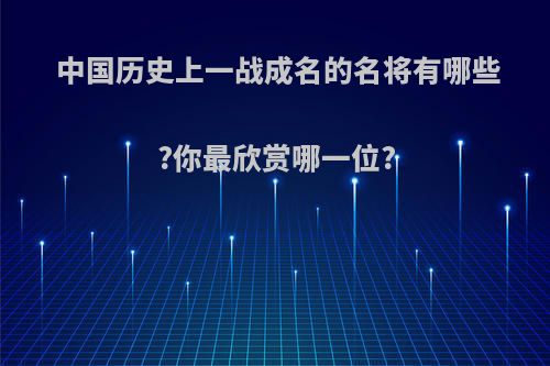 中国历史上一战成名的名将有哪些?你最欣赏哪一位?