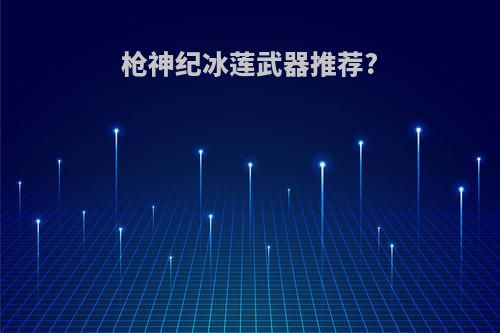 枪神纪冰莲武器推荐?