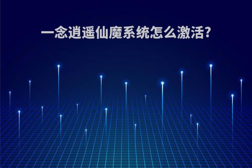 一念逍遥仙魔系统怎么激活?