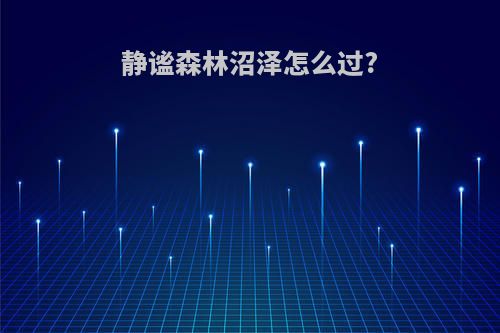 静谧森林沼泽怎么过?