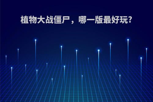 植物大战僵尸，哪一版最好玩?