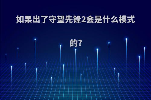 如果出了守望先锋2会是什么模式的?