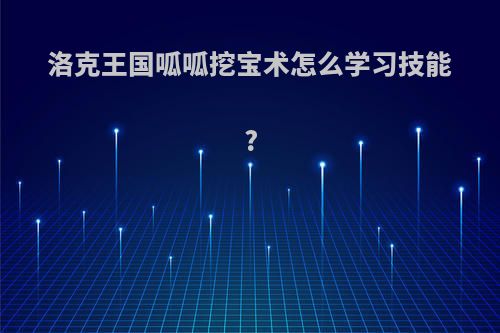 洛克王国呱呱挖宝术怎么学习技能?