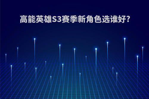 高能英雄S3赛季新角色选谁好?