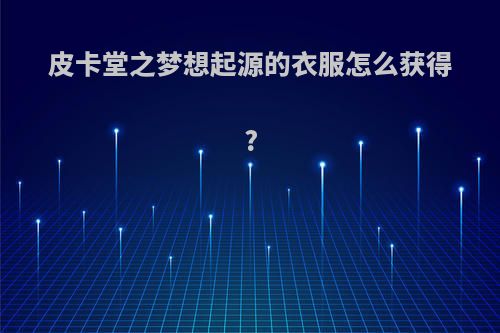 皮卡堂之梦想起源的衣服怎么获得?