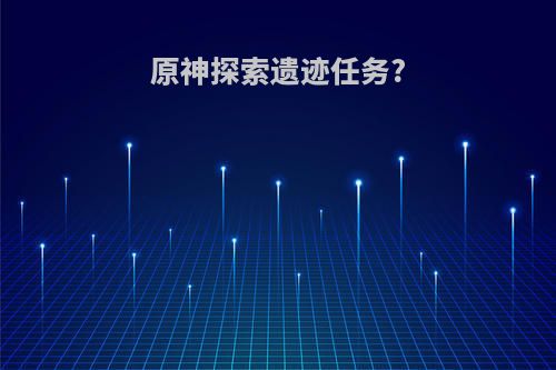 原神探索遗迹任务?