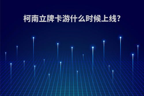 柯南立牌卡游什么时候上线?