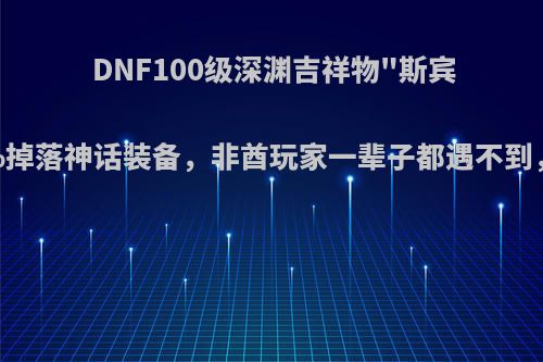 DNF100级深渊吉祥物