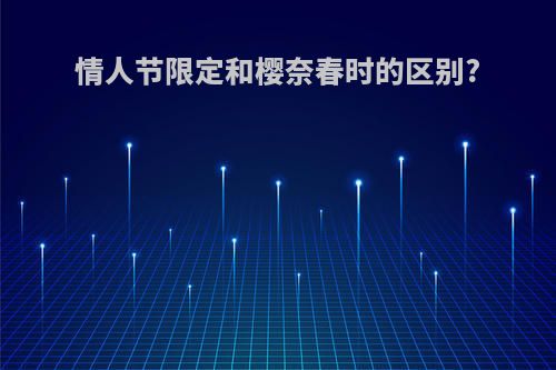 情人节限定和樱奈春时的区别?