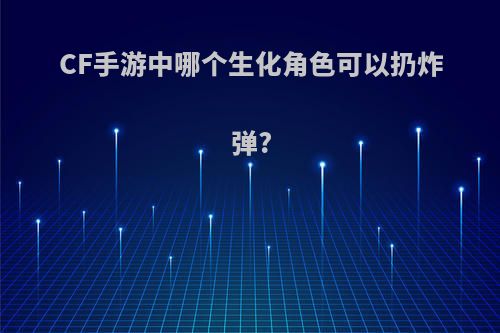 CF手游中哪个生化角色可以扔炸弹?