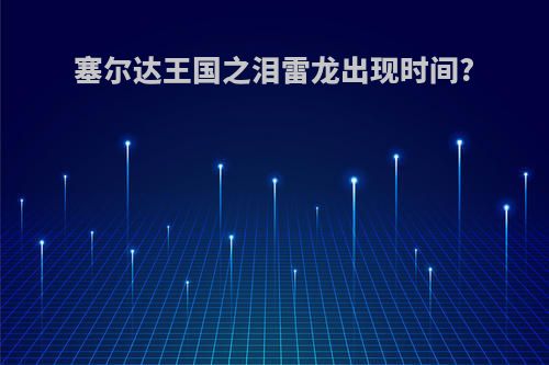 塞尔达王国之泪雷龙出现时间?
