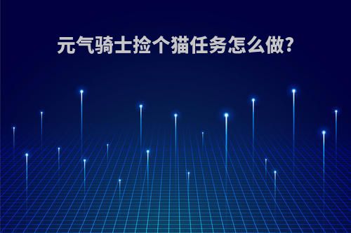 元气骑士捡个猫任务怎么做?