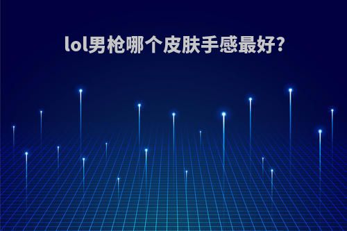 lol男枪哪个皮肤手感最好?