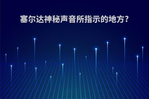 塞尔达神秘声音所指示的地方?