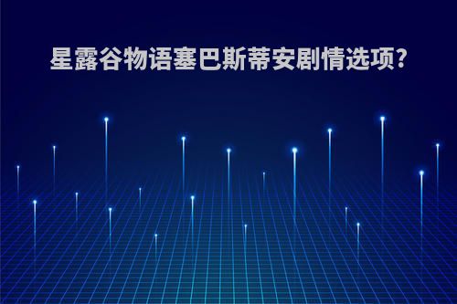 星露谷物语塞巴斯蒂安剧情选项?