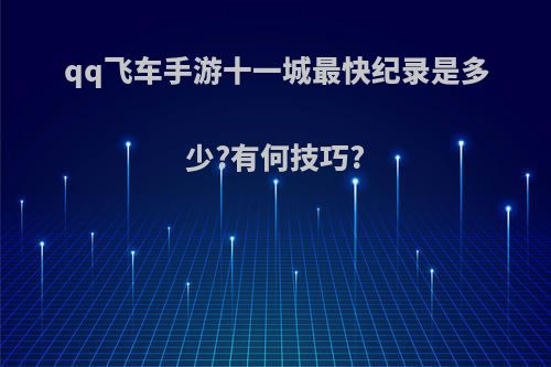 qq飞车手游十一城最快纪录是多少?有何技巧?