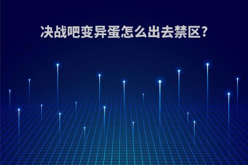决战吧变异蛋怎么出去禁区?