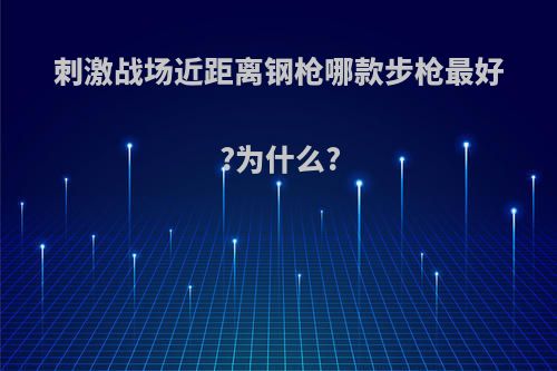 刺激战场近距离钢枪哪款步枪最好?为什么?
