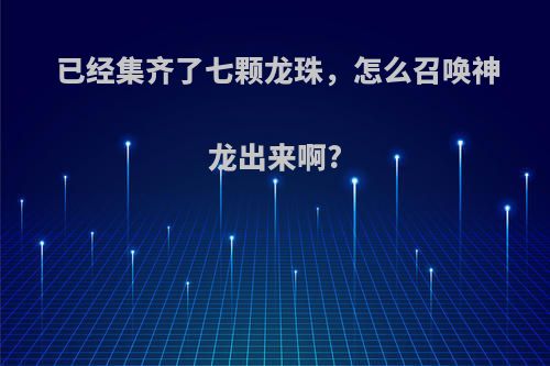 已经集齐了七颗龙珠，怎么召唤神龙出来啊?