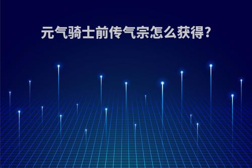 元气骑士前传气宗怎么获得?