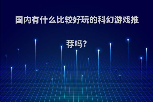 国内有什么比较好玩的科幻游戏推荐吗?