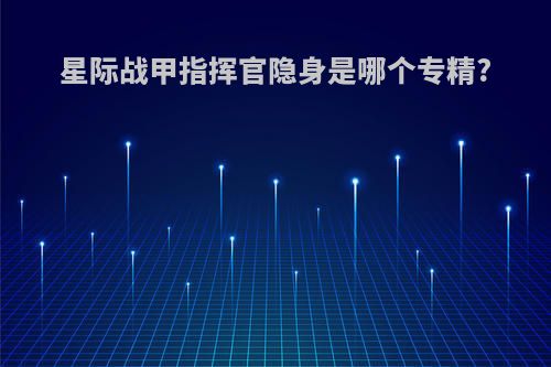 星际战甲指挥官隐身是哪个专精?