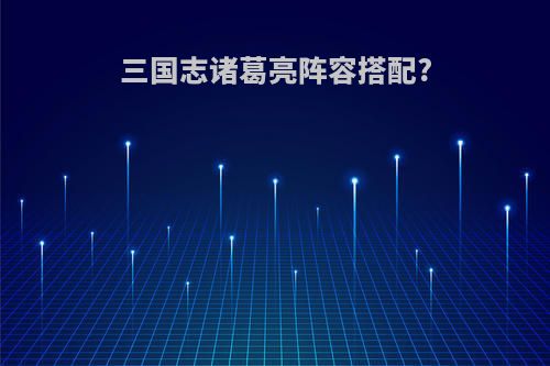 三国志诸葛亮阵容搭配?