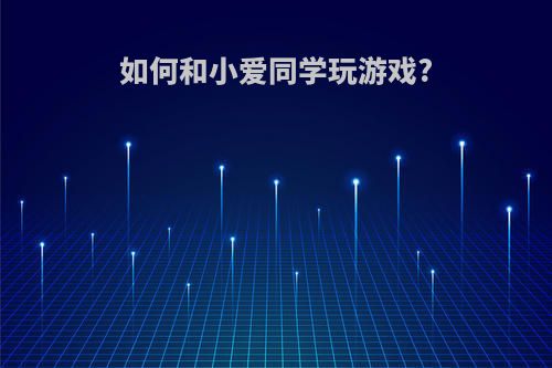 如何和小爱同学玩游戏?