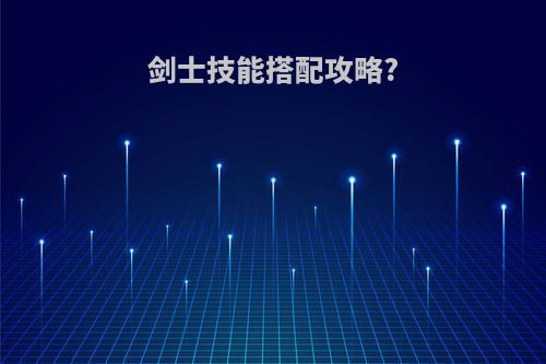 剑士技能搭配攻略?