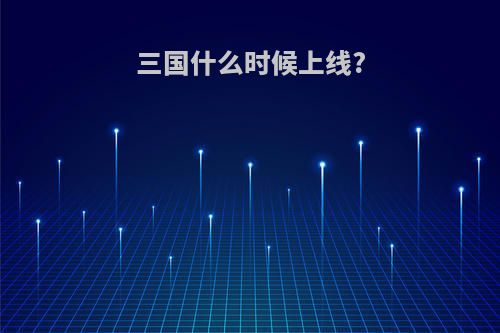 三国什么时候上线?