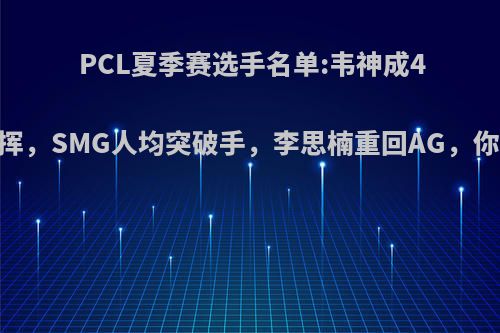 PCL夏季赛选手名单:韦神成4AM唯一指挥，SMG人均突破手，李思楠重回AG，你有何看法?
