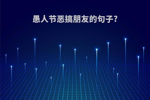 愚人节恶搞朋友的句子?