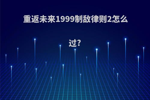 重返未来1999制敌律则2怎么过?