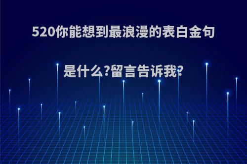 520你能想到最浪漫的表白金句是什么?留言告诉我?