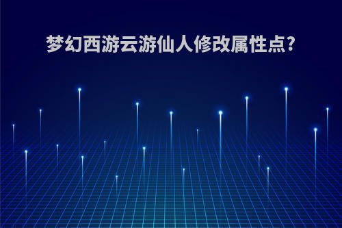 梦幻西游云游仙人修改属性点?