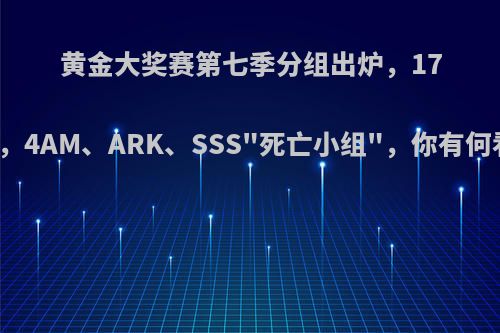 黄金大奖赛第七季分组出炉，17上签，4AM、ARK、SSS
