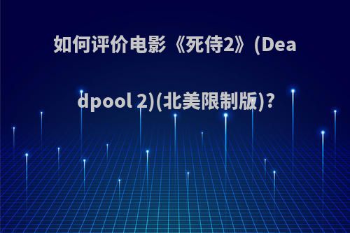 如何评价电影《死侍2》(Deadpool 2)(北美限制版)?