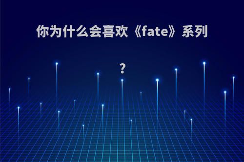 你为什么会喜欢《fate》系列?