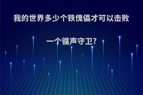 我的世界多少个铁傀儡才可以击败一个循声守卫?