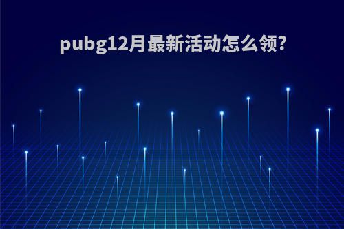 pubg12月最新活动怎么领?