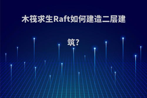 木筏求生Raft如何建造二层建筑?