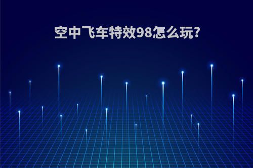 空中飞车特效98怎么玩?