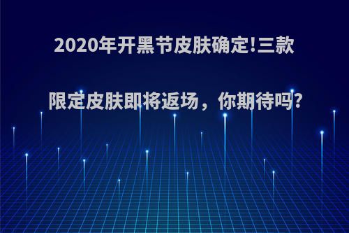 2020年开黑节皮肤确定!三款限定皮肤即将返场，你期待吗?