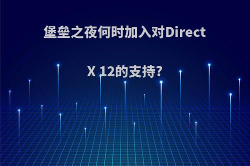 堡垒之夜何时加入对DirectX 12的支持?