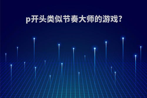 p开头类似节奏大师的游戏?
