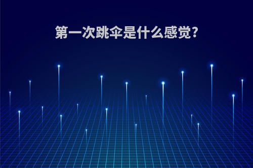 第一次跳伞是什么感觉?