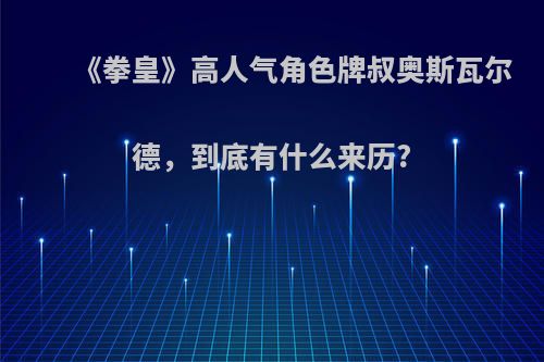 《拳皇》高人气角色牌叔奥斯瓦尔德，到底有什么来历?
