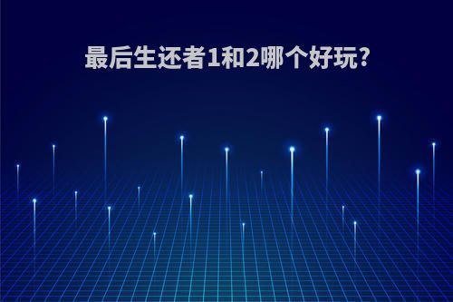 最后生还者1和2哪个好玩?
